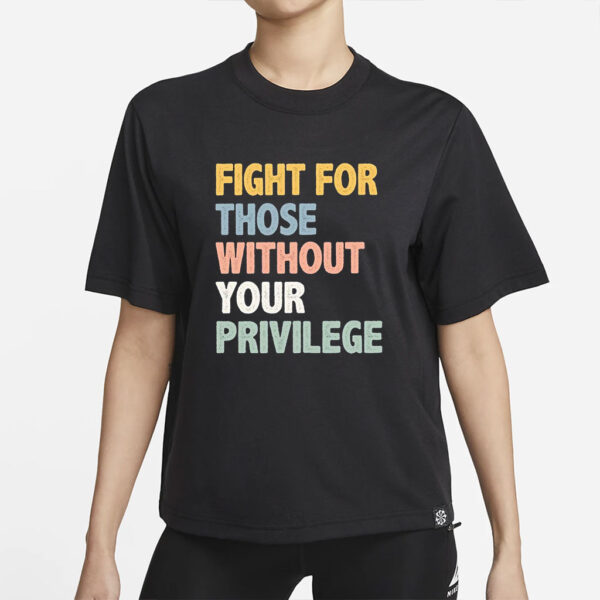 Fight For Those Without Your Privilege Shirt, Social Justice Tee, Equality Statement Shirt, Activist Quote Shirt, Political Statement Shirt