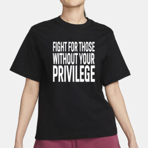 Fight for those without your privilege shirt, Activist Shirt, Civil Rights Shirt, BLM Shirt, Equality Shirt, Human rights shirt