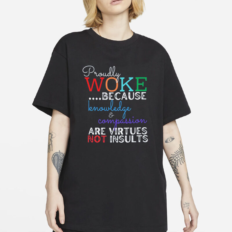 T-Shirt with Inspiring Phrase, Proudly WOKE Because Knowledge & Compassion Are Virtues Not Insults, Unisex Tee, Garment-Dyed