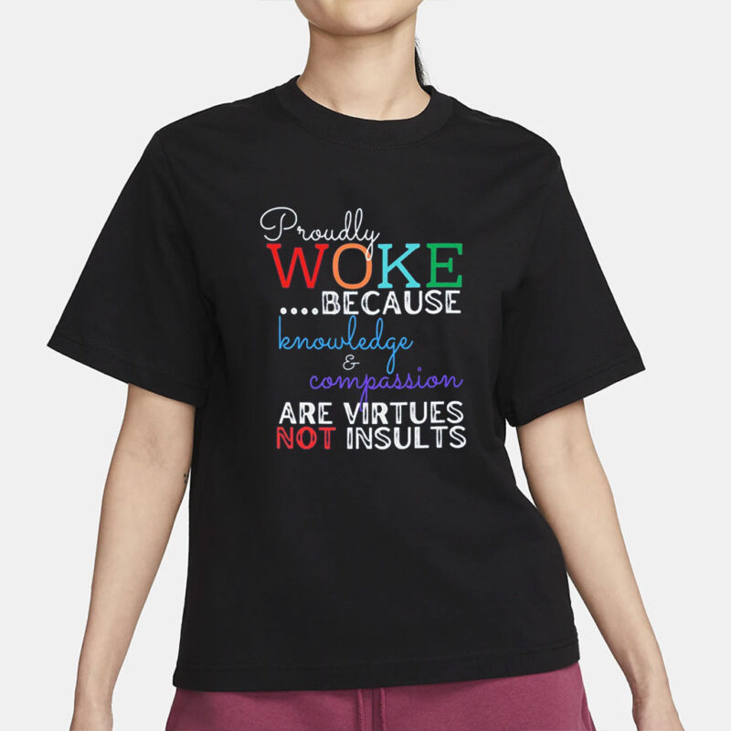 T-Shirt with Inspiring Phrase, Proudly WOKE Because Knowledge & Compassion Are Virtues Not Insults, Unisex Tee, Garment-Dyed