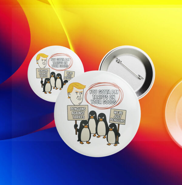 You Gottta Pay Tarriffs On Your Goods, Penguins Against Tariffs, We're Just Penguins Button