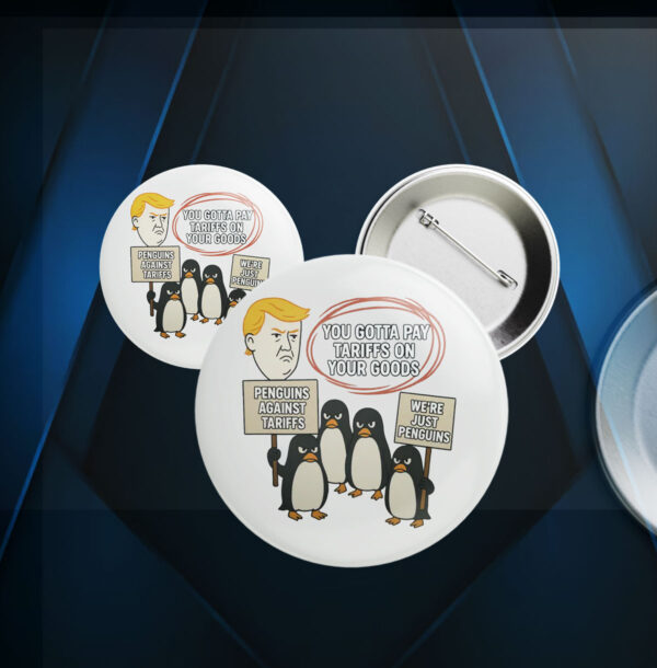 You Gottta Pay Tarriffs On Your Goods, Penguins Against Tariffs, We're Just Penguins Button