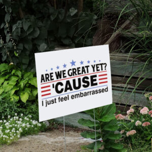 Are We Great Yet Cause I Feel Embarrassed Yard Sign