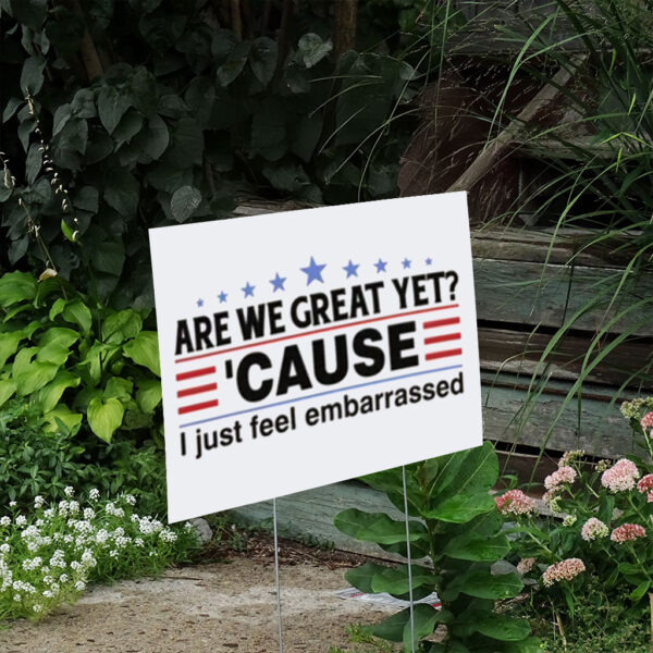 Are We Great Yet Cause I Feel Embarrassed Yard Sign