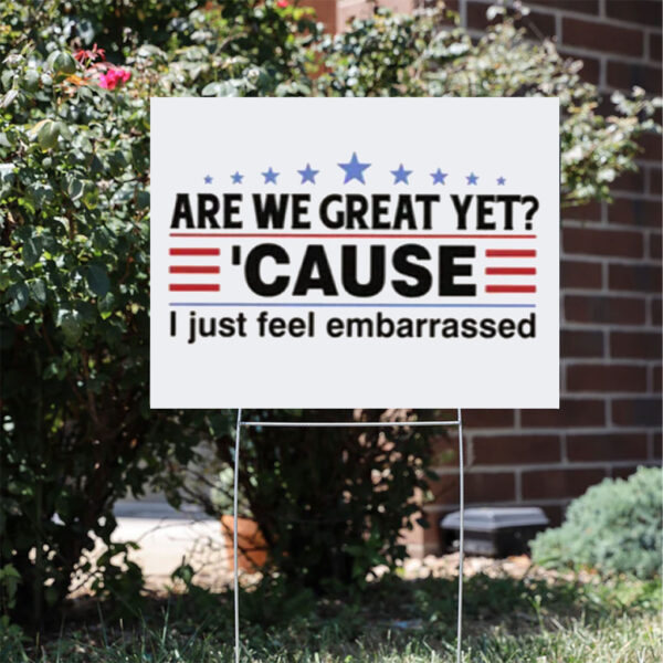 Are We Great Yet Cause I Feel Embarrassed Yard Sign