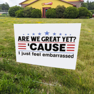 Are We Great Yet Cause I Feel Embarrassed Yard Sign