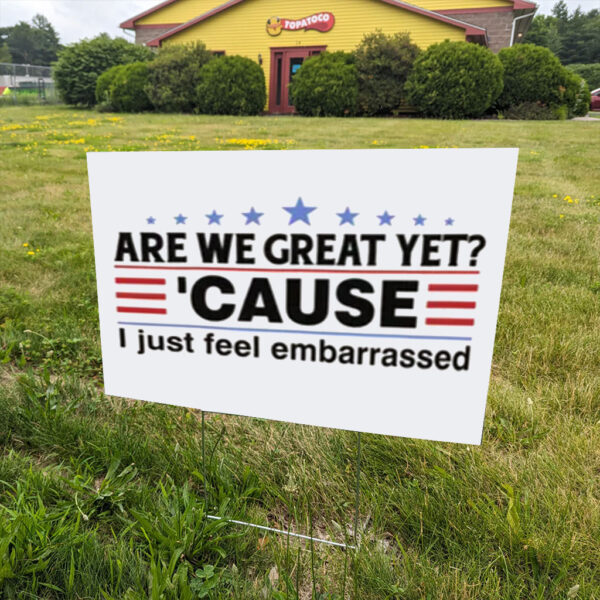 Are We Great Yet Cause I Feel Embarrassed Yard Sign