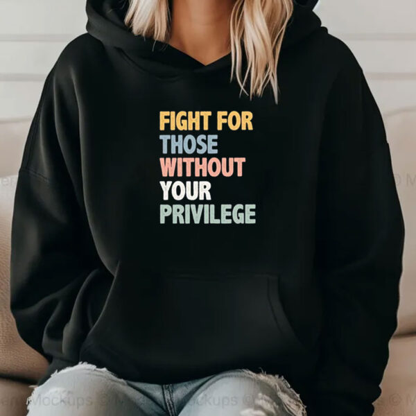 Fight For Those Without Your Privilege Shirt