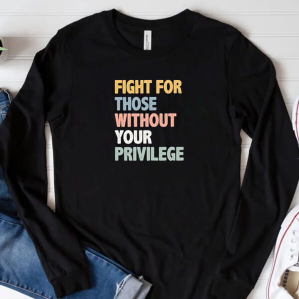 Fight For Those Without Your Privilege Shirt