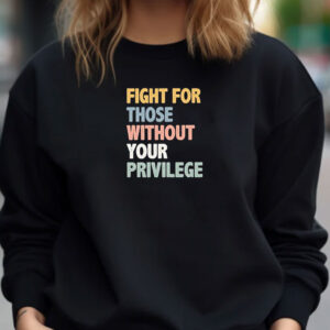 Fight For Those Without Your Privilege Shirt