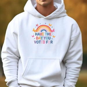Have The Day You Voted For Shirt
