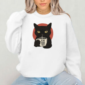 Is He Dead Yet Black Cat Shirt