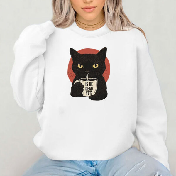 Is He Dead Yet Black Cat Shirt
