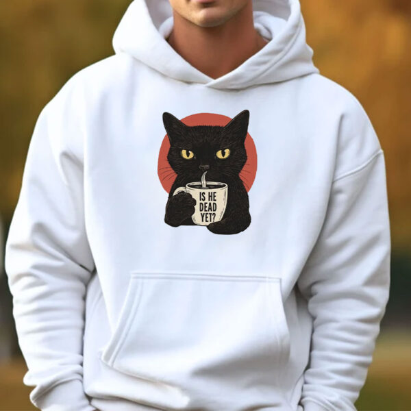Is He Dead Yet Black Cat Shirt