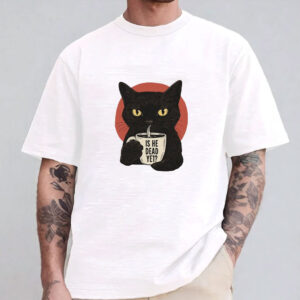 Is He Dead Yet Black Cat Shirt