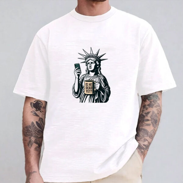 Is He Dead Yet T-shirt, Anti Trump Shirt