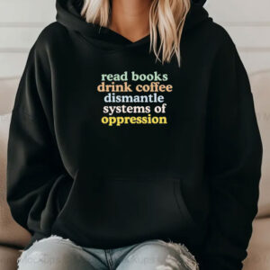 Read Books Drink Coffee Dismantle Systems of Oppression Shirt