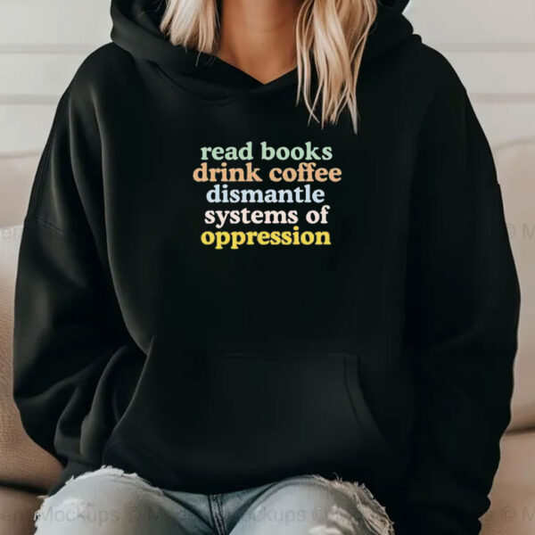 Read Books Drink Coffee Dismantle Systems of Oppression Shirt