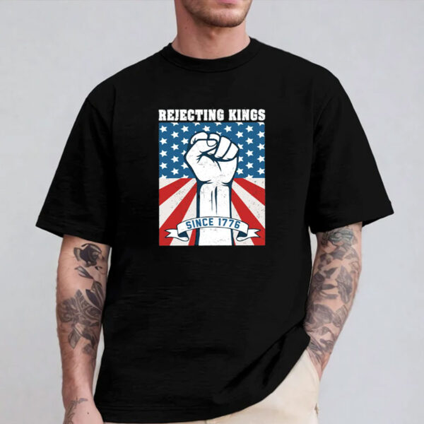 Rejecting Kings Since 1776, Anti Racist Anti-Trump Shirt
